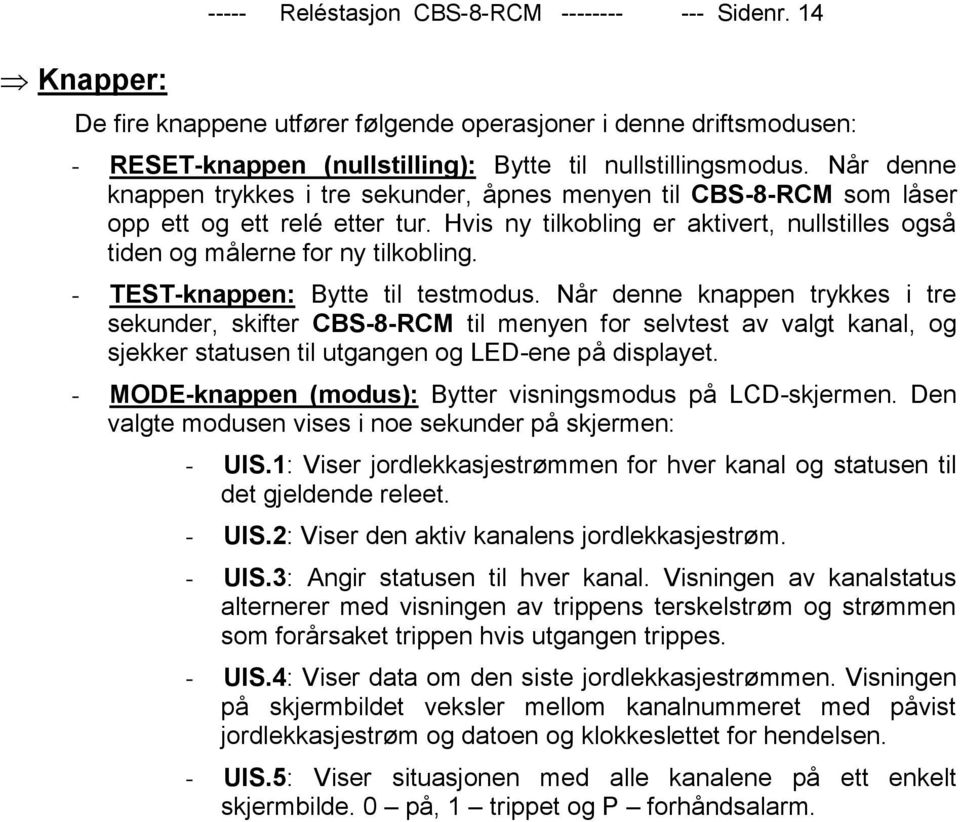 - TEST-knappen: Bytte til testmodus. Når denne knappen trykkes i tre sekunder, skifter CBS-8-RCM til menyen for selvtest av valgt kanal, og sjekker statusen til utgangen og LED-ene på displayet.