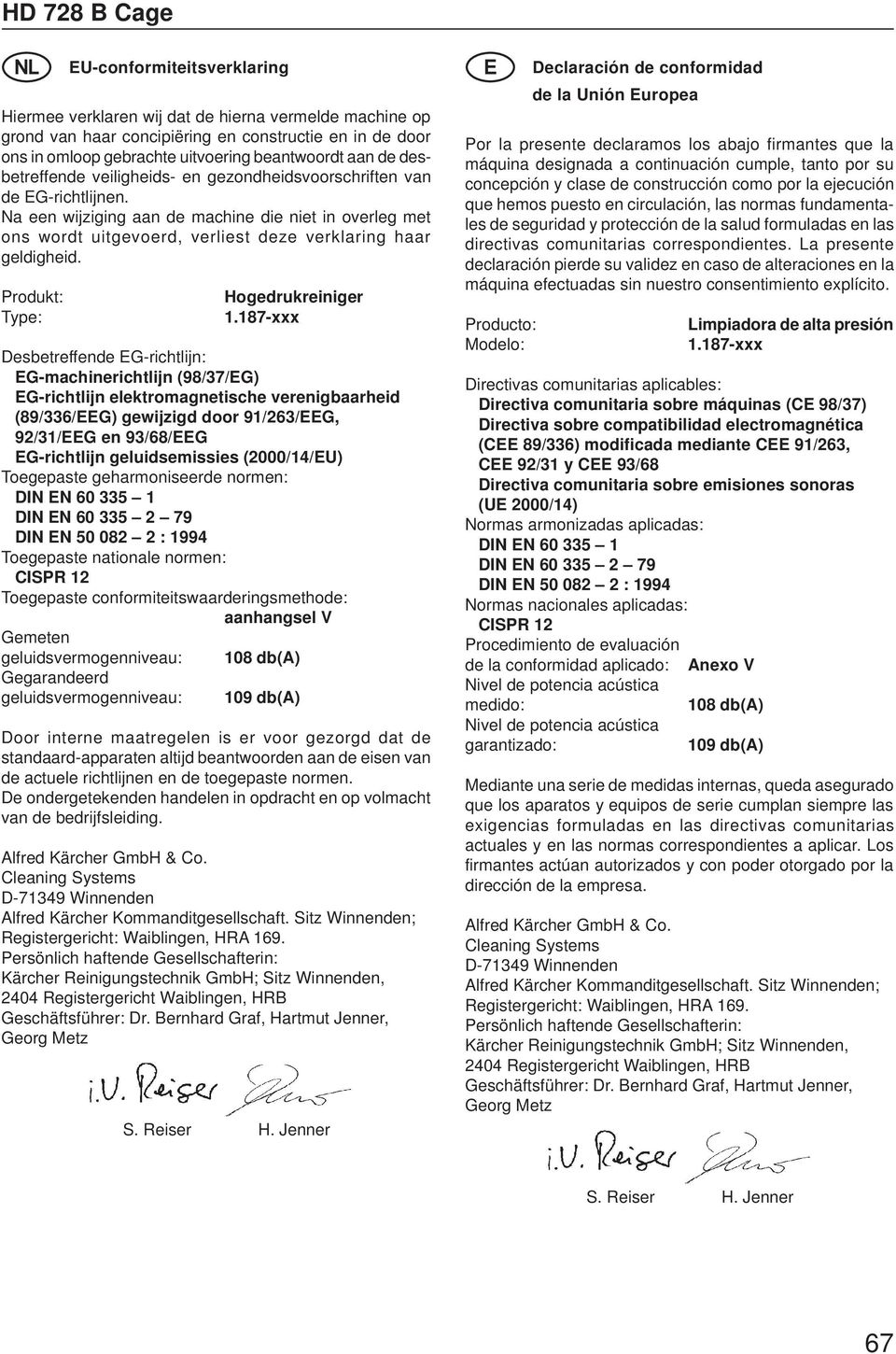 Produkt: Type: Hogedrukreiniger Desbetreffende EG-richtlijn: EG-machinerichtlijn (98/37/EG) EG-richtlijn elektromagnetische verenigbaarheid (89/336/EEG) gewijzigd door 91/263/EEG, 92/31/EEG en