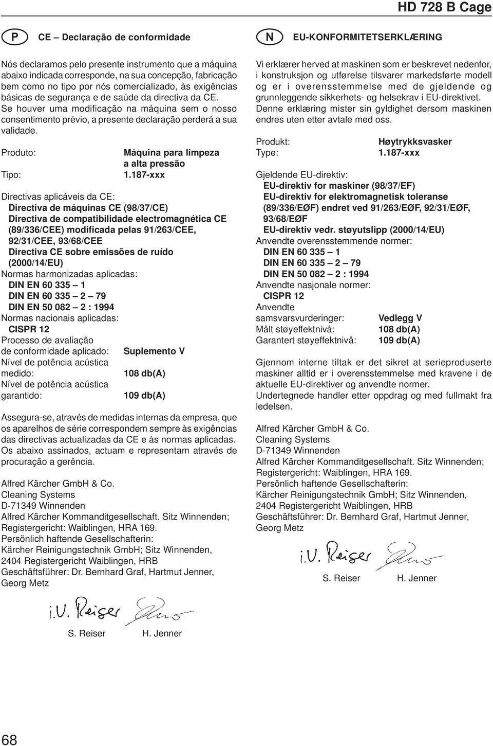 Produto: Tipo: Máquina para limpeza a alta pressão Directivas aplicáveis da CE: Directiva de máquinas CE (98/37/CE) Directiva de compatibilidade electromagnética CE (89/336/CEE) modificada pelas