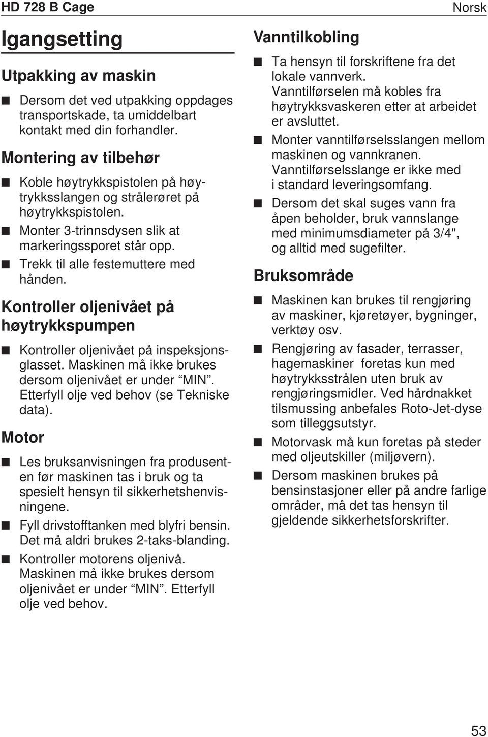 Vanntilkobling Norsk Ta hensyn til forskriftene fra det lokale vannverk. Vanntilførselen må kobles fra høytrykksvaskeren etter at arbeidet er avsluttet.