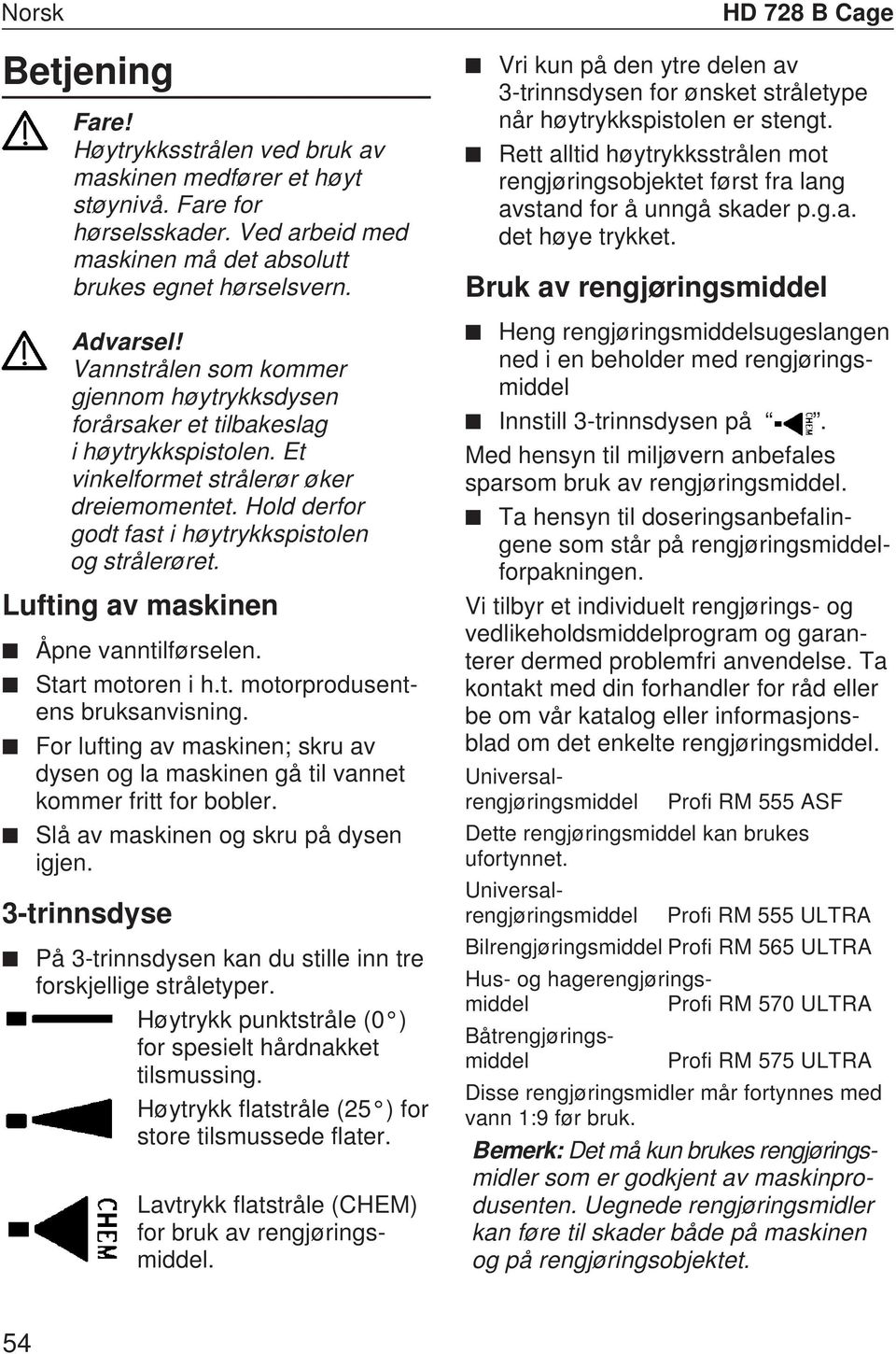 Lufting av maskinen Åpne vanntilførselen. Start motoren i h.t. motorprodusentens bruksanvisning. For lufting av maskinen; skru av dysen og la maskinen gå til vannet kommer fritt for bobler.