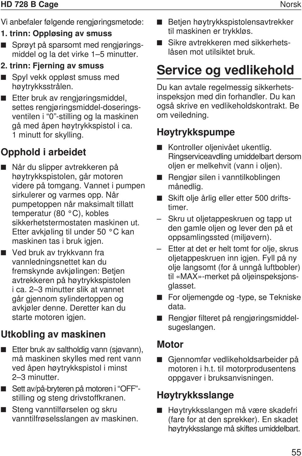 Etter bruk av rengjøringsmiddel, settes rengjøringsmiddel-doseringsventilen i 0 -stilling og la maskinen gå med åpen høytrykkspistol i ca. 1 minutt for skylling.