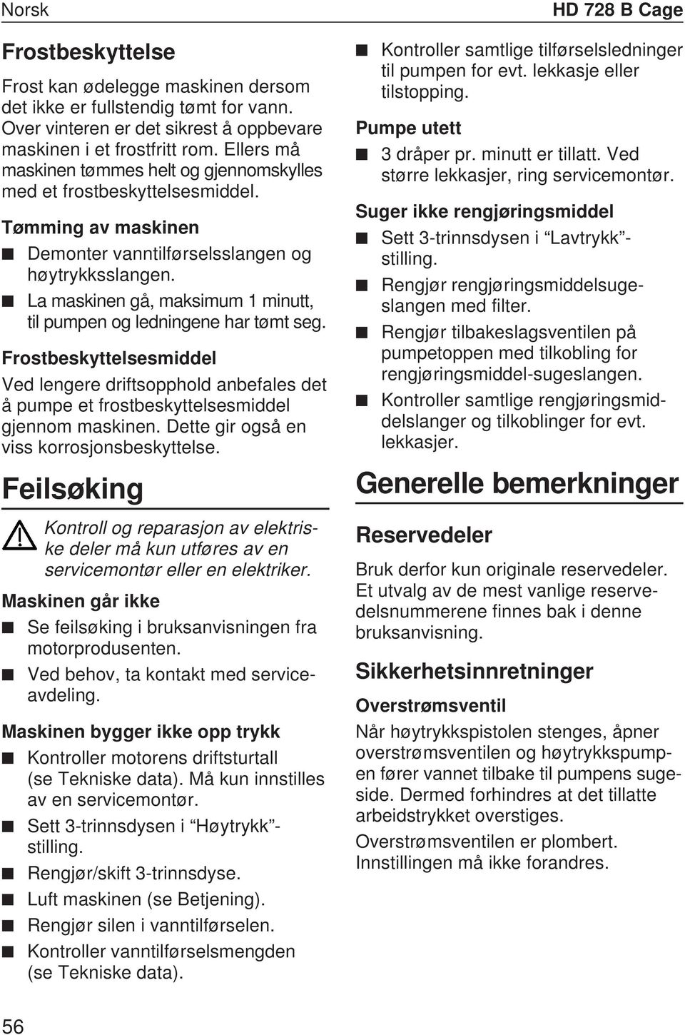 La maskinen gå, maksimum 1 minutt, til pumpen og ledningene har tømt seg. Frostbeskyttelsesmiddel Ved lengere driftsopphold anbefales det å pumpe et frostbeskyttelsesmiddel gjennom maskinen.