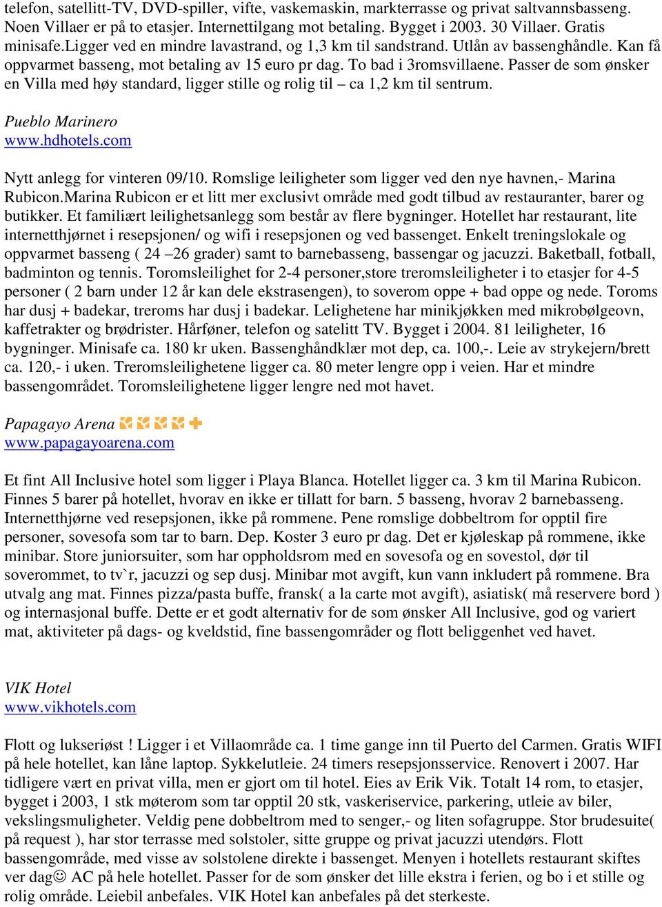 Passer de som ønsker en Villa med høy standard, ligger stille og rolig til ca 1,2 km til sentrum. Pueblo Marinero www.hdhotels.com Nytt anlegg for vinteren 09/10.