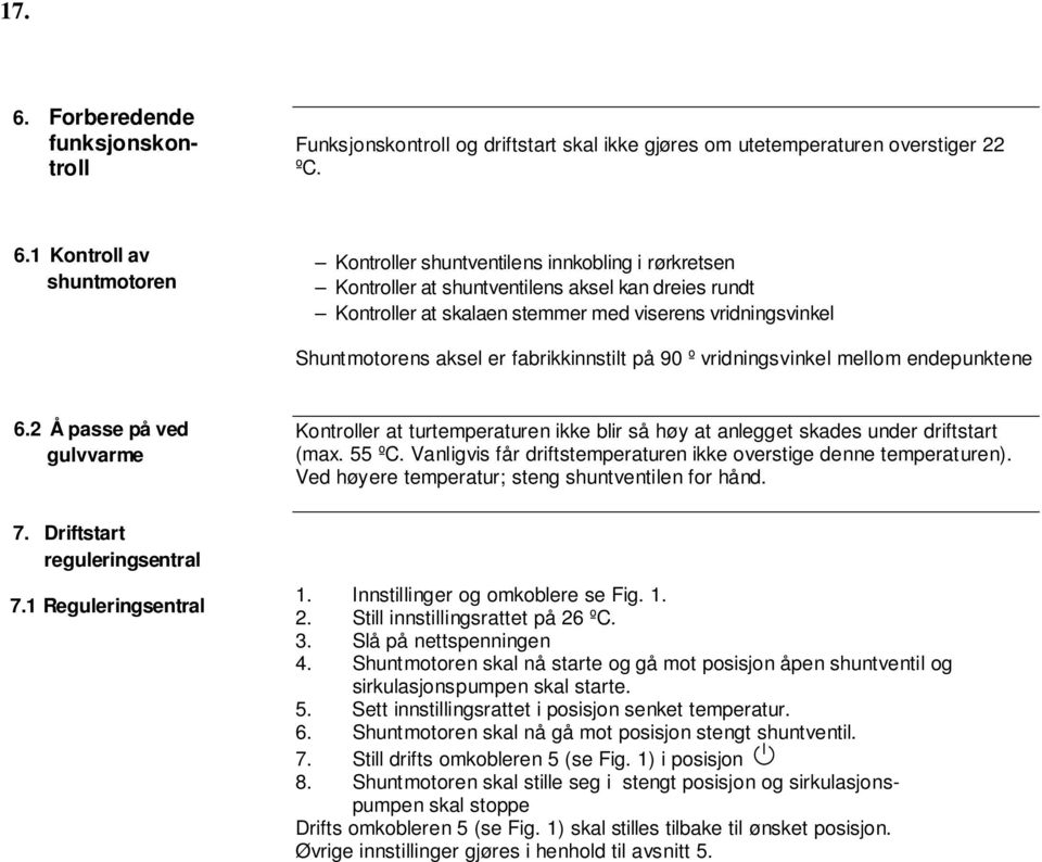 1 Kontroll av shuntmotoren Kontroller shuntventilens innkobling i rørkretsen Kontroller at shuntventilens aksel kan dreies rundt Kontroller at skalaen stemmer med viserens vridningsvinkel