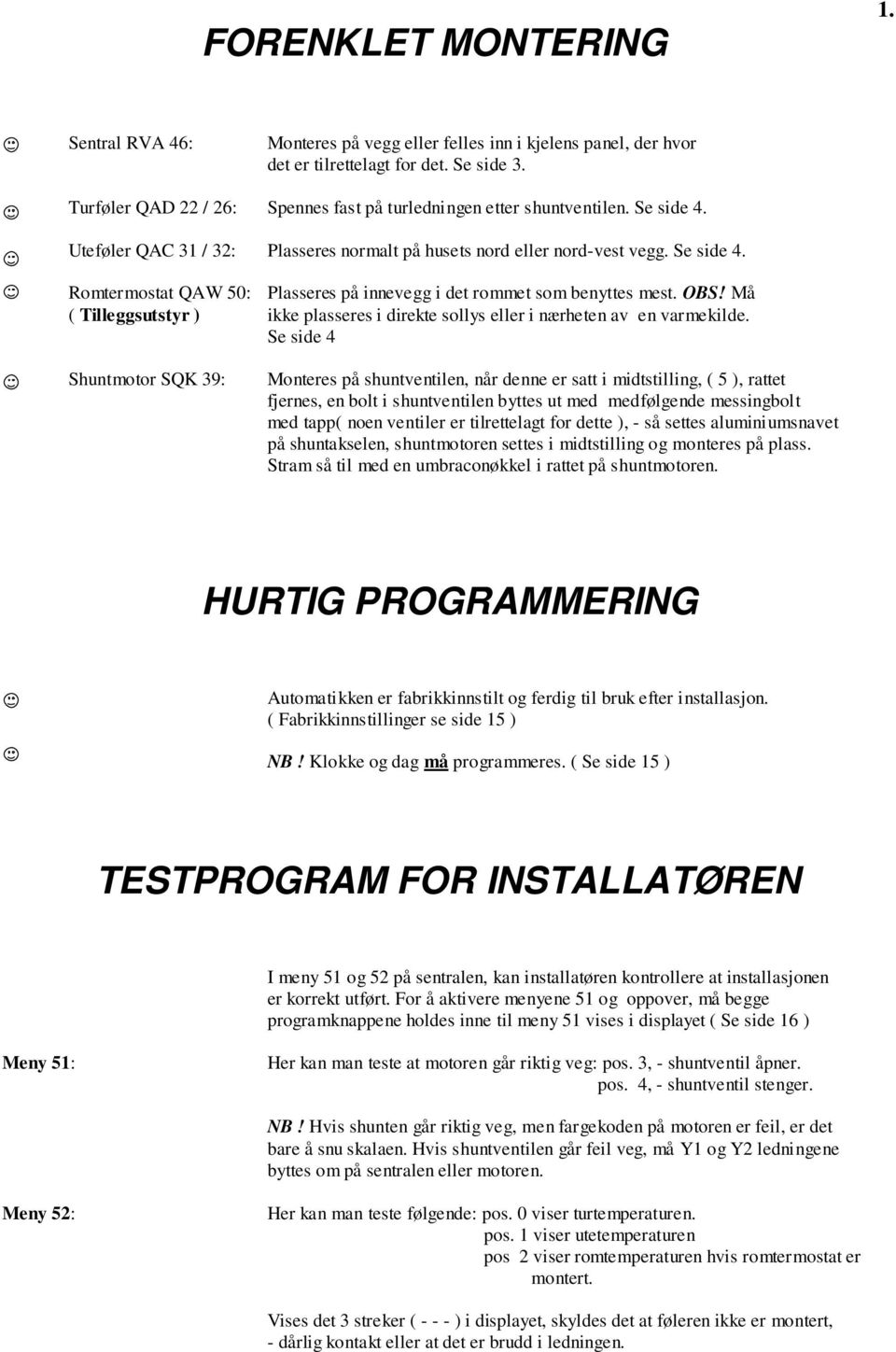 OBS! Må ( Tilleggsutstyr ) ikke plasseres i direkte sollys eller i nærheten av en varmekilde.