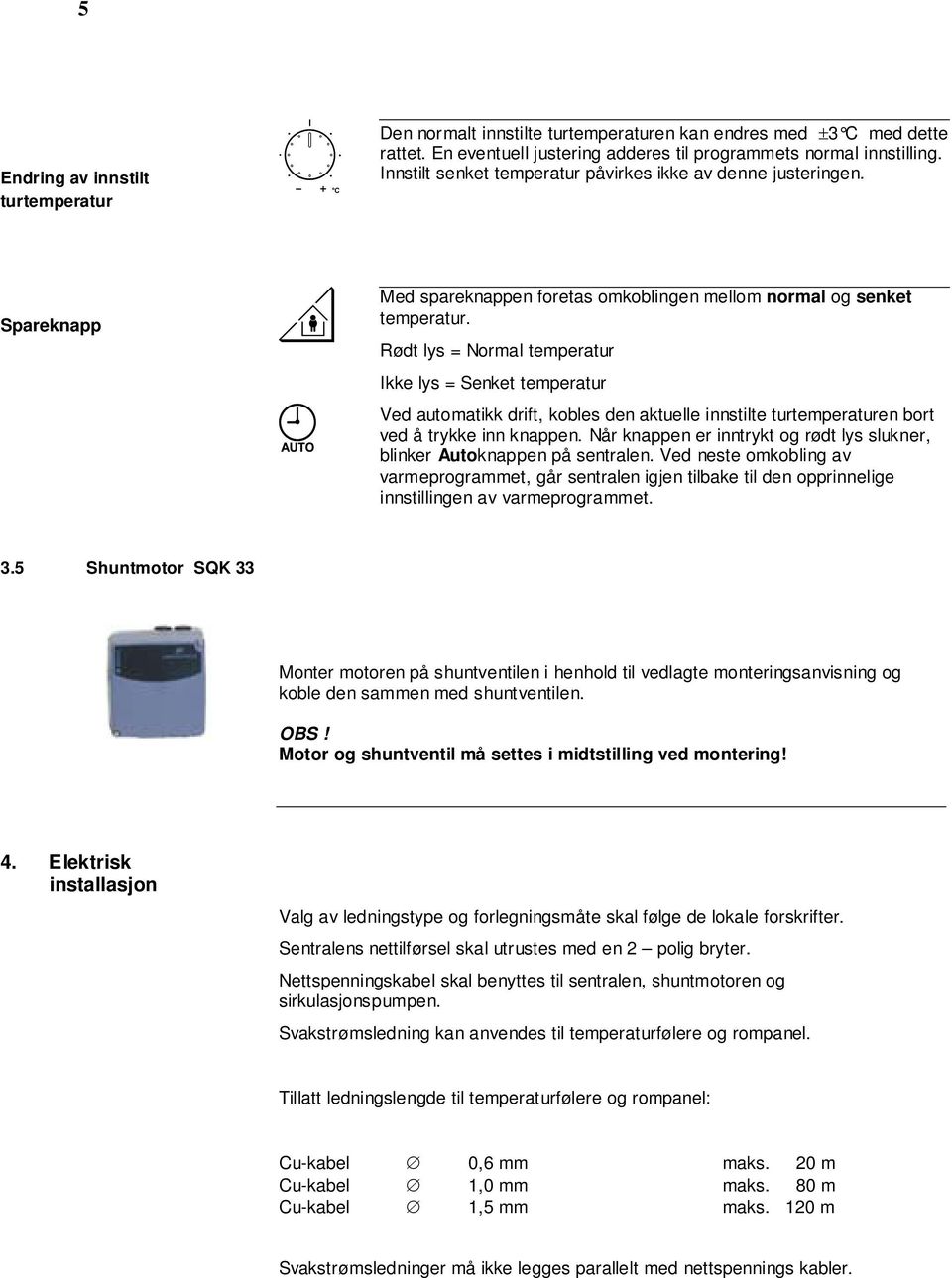 Rødt lys = Normal temperatur Ikke lys = Senket temperatur Ved automatikk drift, kobles den aktuelle innstilte turtemperaturen bort ved å trykke inn knappen.