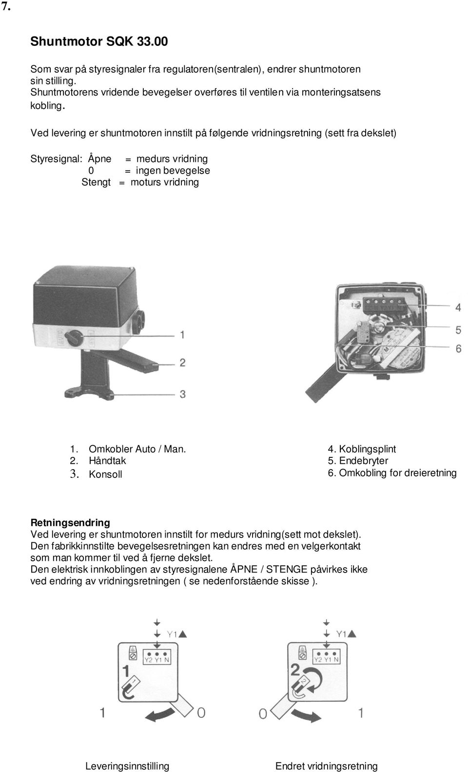 Håndtak 3. Konsoll 4. Koblingsplint 5. Endebryter 6. Omkobling for dreieretning Retningsendring Ved levering er shuntmotoren innstilt for medurs vridning(sett mot dekslet).