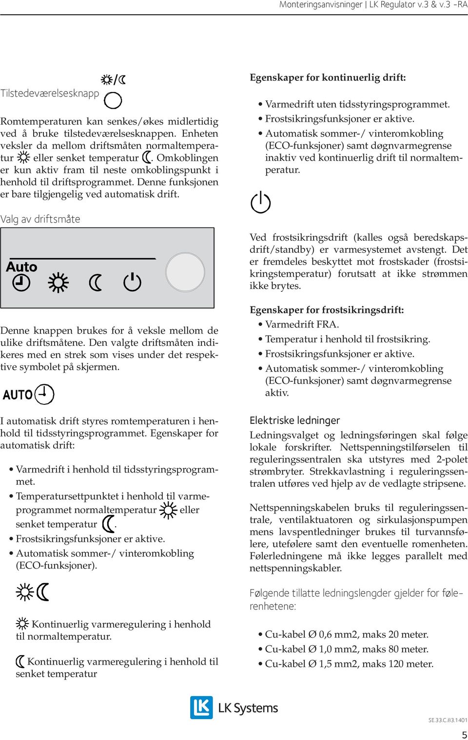 Egenskaper for kontinuerlig drift: Varmedrift uten tidsstyringsprogrammet. Frostsikringsfunksjoner er aktive.