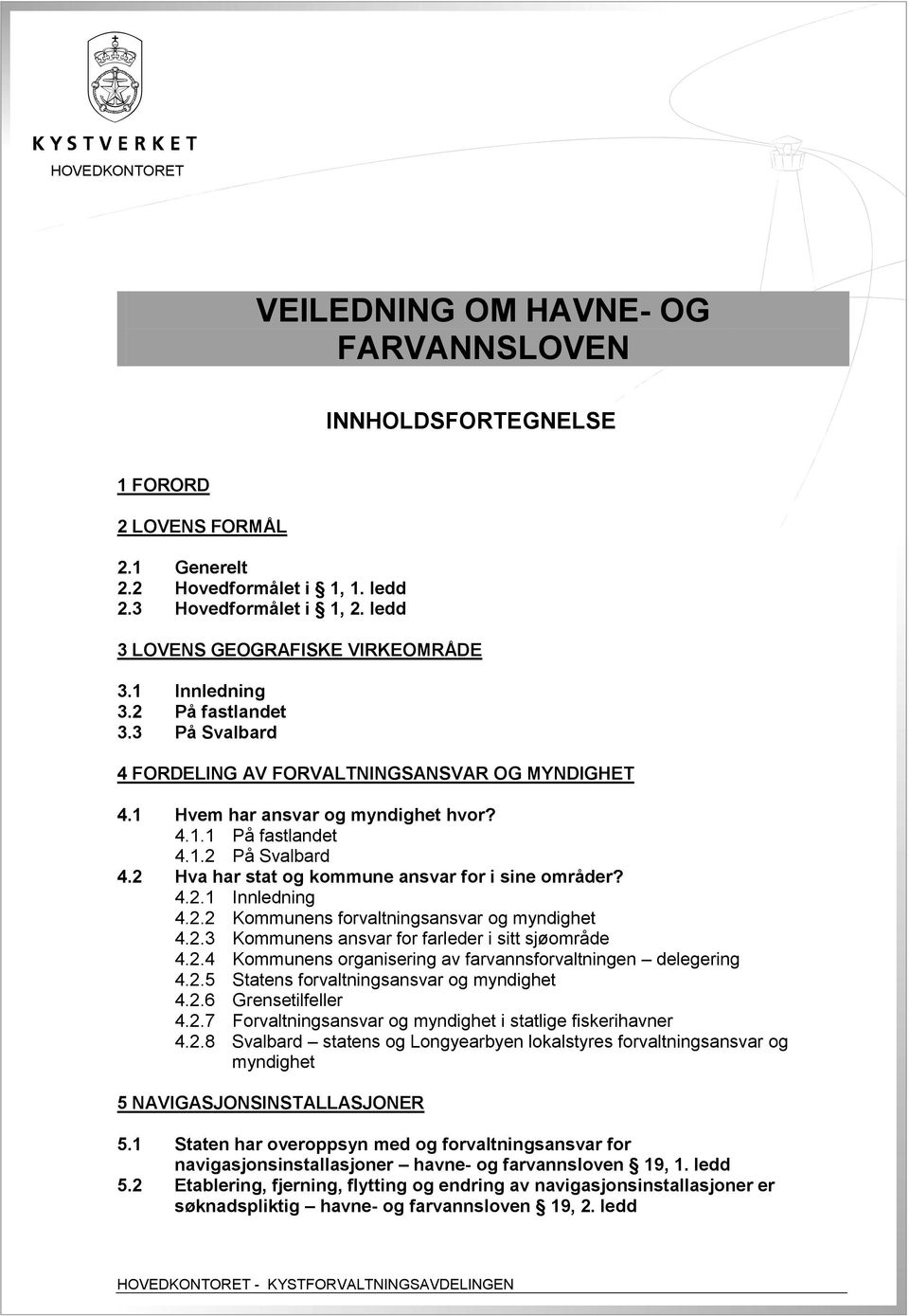 2 Hva har stat og kommune ansvar for i sine områder? 4.2.1 Innledning 4.2.2 Kommunens forvaltningsansvar og myndighet 4.2.3 Kommunens ansvar for farleder i sitt sjøområde 4.2.4 Kommunens organisering av farvannsforvaltningen delegering 4.