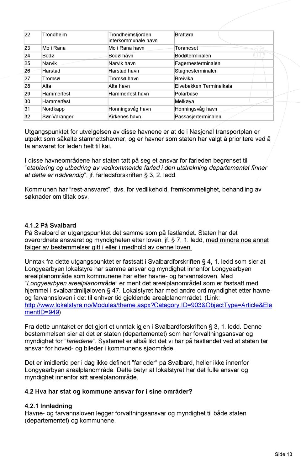 32 Sør-Varanger Kirkenes havn Passasjerterminalen Utgangspunktet for utvelgelsen av disse havnene er at de i Nasjonal transportplan er utpekt som såkalte stamnettshavner, og er havner som staten har