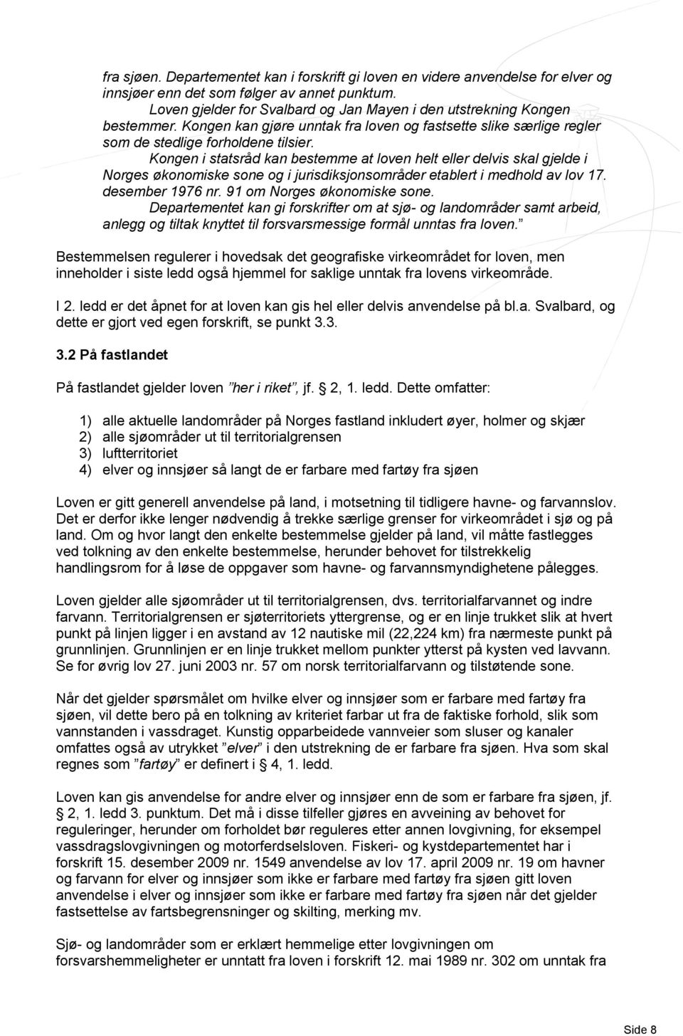 Kongen i statsråd kan bestemme at loven helt eller delvis skal gjelde i Norges økonomiske sone og i jurisdiksjonsområder etablert i medhold av lov 17. desember 1976 nr. 91 om Norges økonomiske sone.