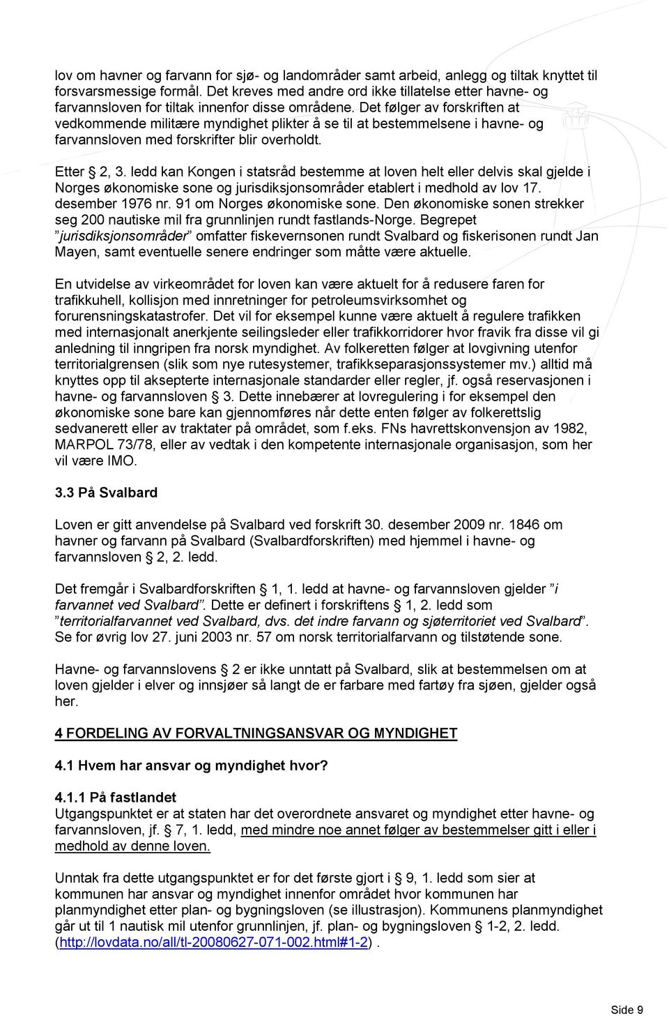 Det følger av forskriften at vedkommende militære myndighet plikter å se til at bestemmelsene i havne- og farvannsloven med forskrifter blir overholdt. Etter 2, 3.