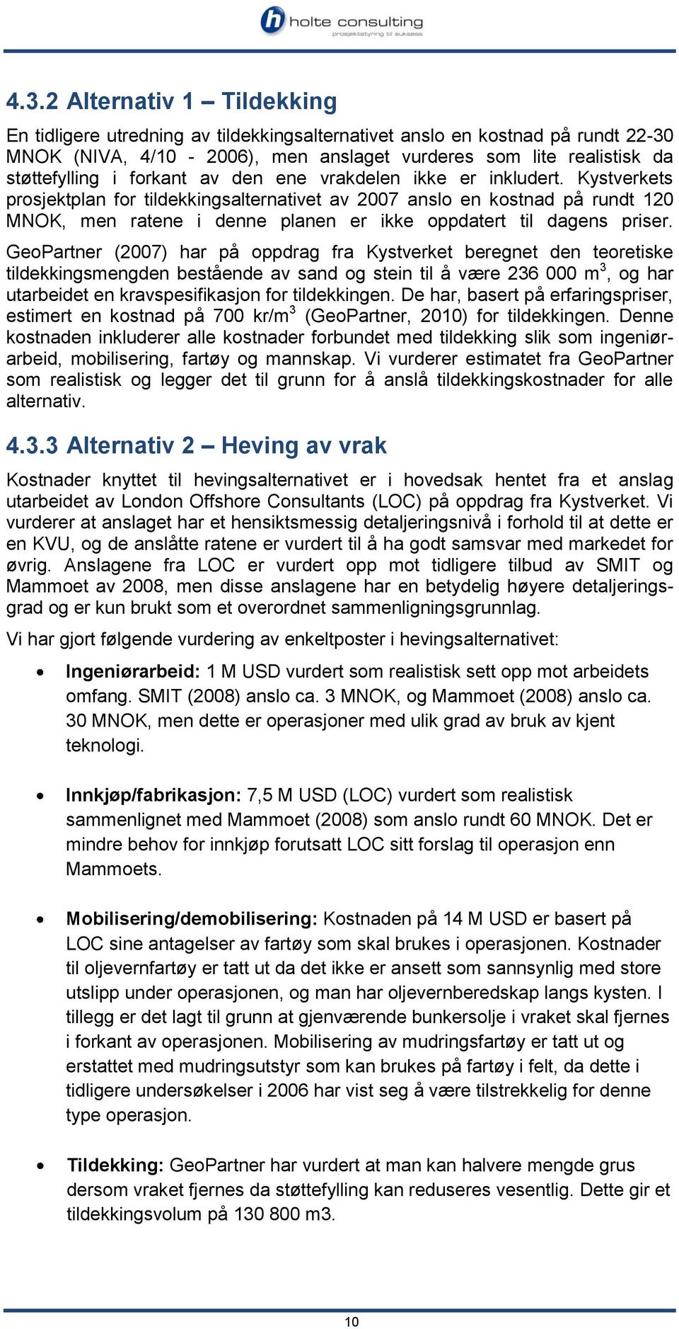 Kystverkets prosjektplan for tildekkingsalternativet av 2007 anslo en kostnad på rundt 120 MNOK, men ratene i denne planen er ikke oppdatert til dagens priser.