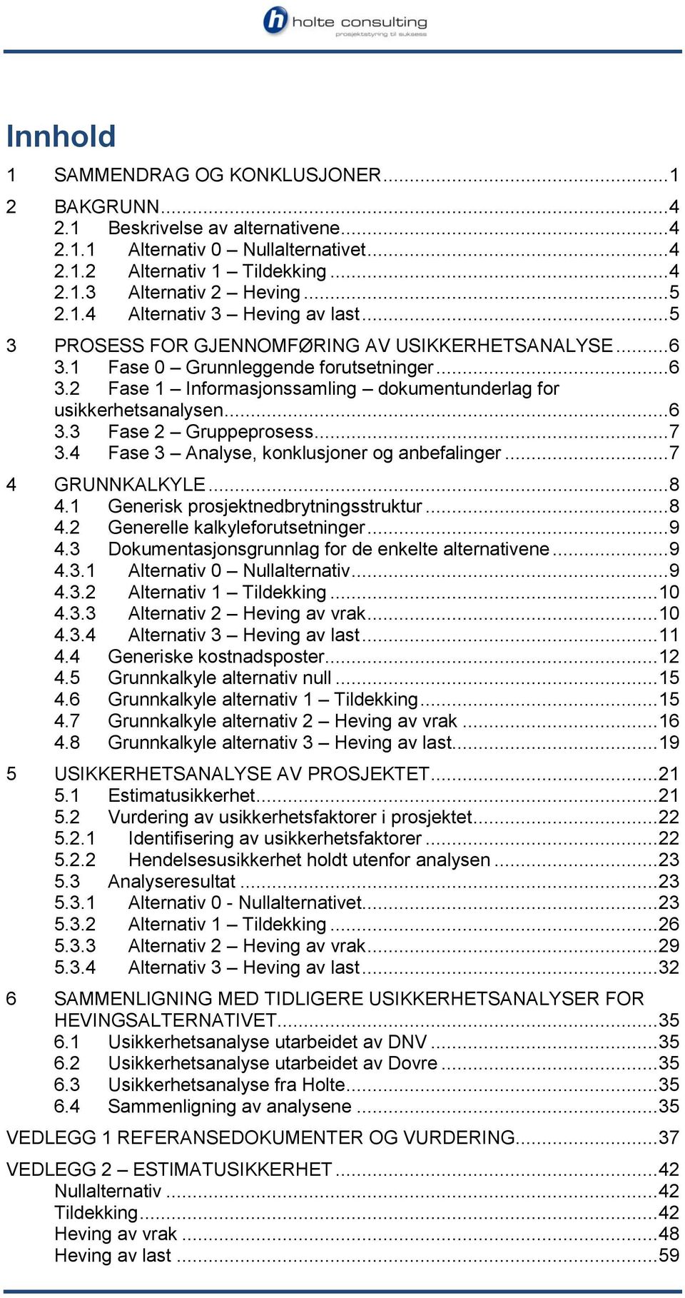 .. 6 3.3 Fase 2 Gruppeprosess... 7 3.4 Fase 3 Analyse, konklusjoner og anbefalinger... 7 4 GRUNNKALKYLE... 8 4.1 Generisk prosjektnedbrytningsstruktur... 8 4.2 Generelle kalkyleforutsetninger... 9 4.