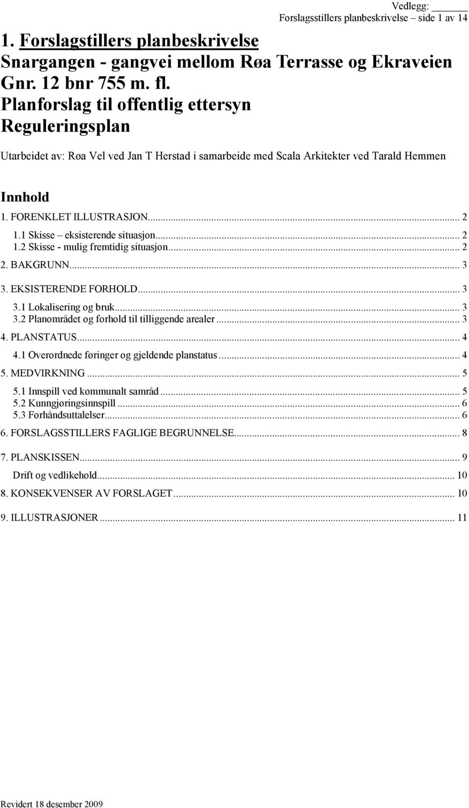 1 Skisse eksisterende situasjon... 2 1.2 Skisse - mulig fremtidig situasjon... 2 2. BAKGRUNN... 3 3. EKSISTERENDE FORHOLD... 3 3.1 Lokalisering og bruk... 3 3.2 Planområdet og forhold til tilliggende arealer.