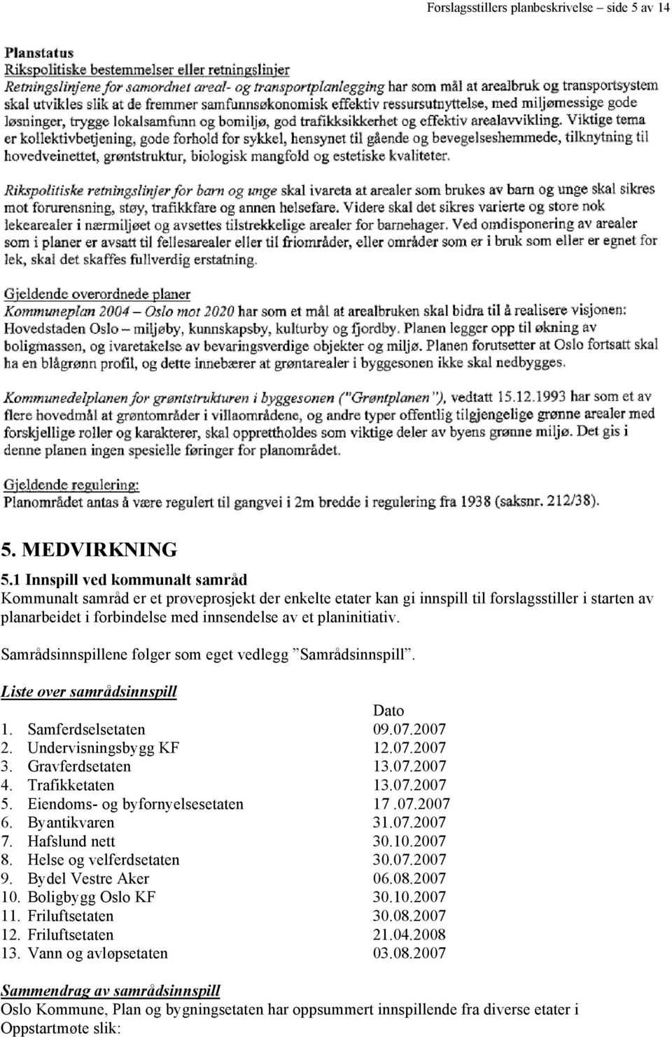 Samrådsinnspillene følger som eget vedlegg Samrådsinnspill. Liste over samrådsinnspill Dato 1. Samferdselsetaten 09.07.2007 2. Undervisningsbygg KF 12.07.2007 3. Gravferdsetaten 13.07.2007 4.