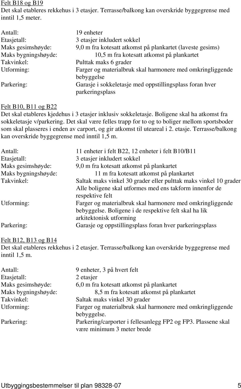 oppstillingsplass foran hver parkeringsplass Felt B10, B11 og B22 Det skal etableres kjedehus i 3 etasjer inklusiv sokkeletasje. Boligene skal ha atkomst fra sokkeletasje v/parkering.