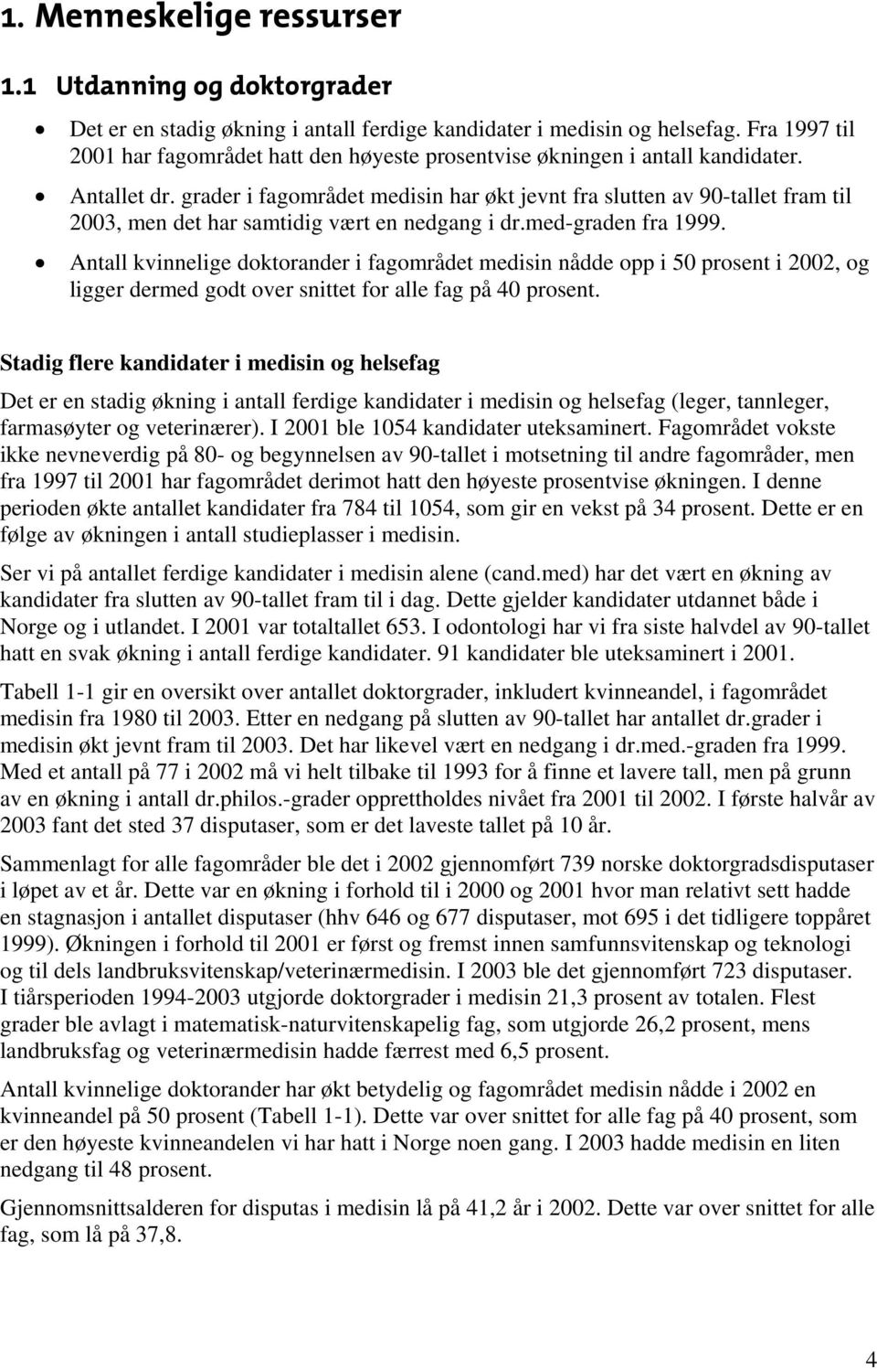 grader i fagområdet medisin har økt jevnt fra slutten av 90-tallet fram til 2003, men det har samtidig vært en nedgang i dr.med-graden fra 1999.