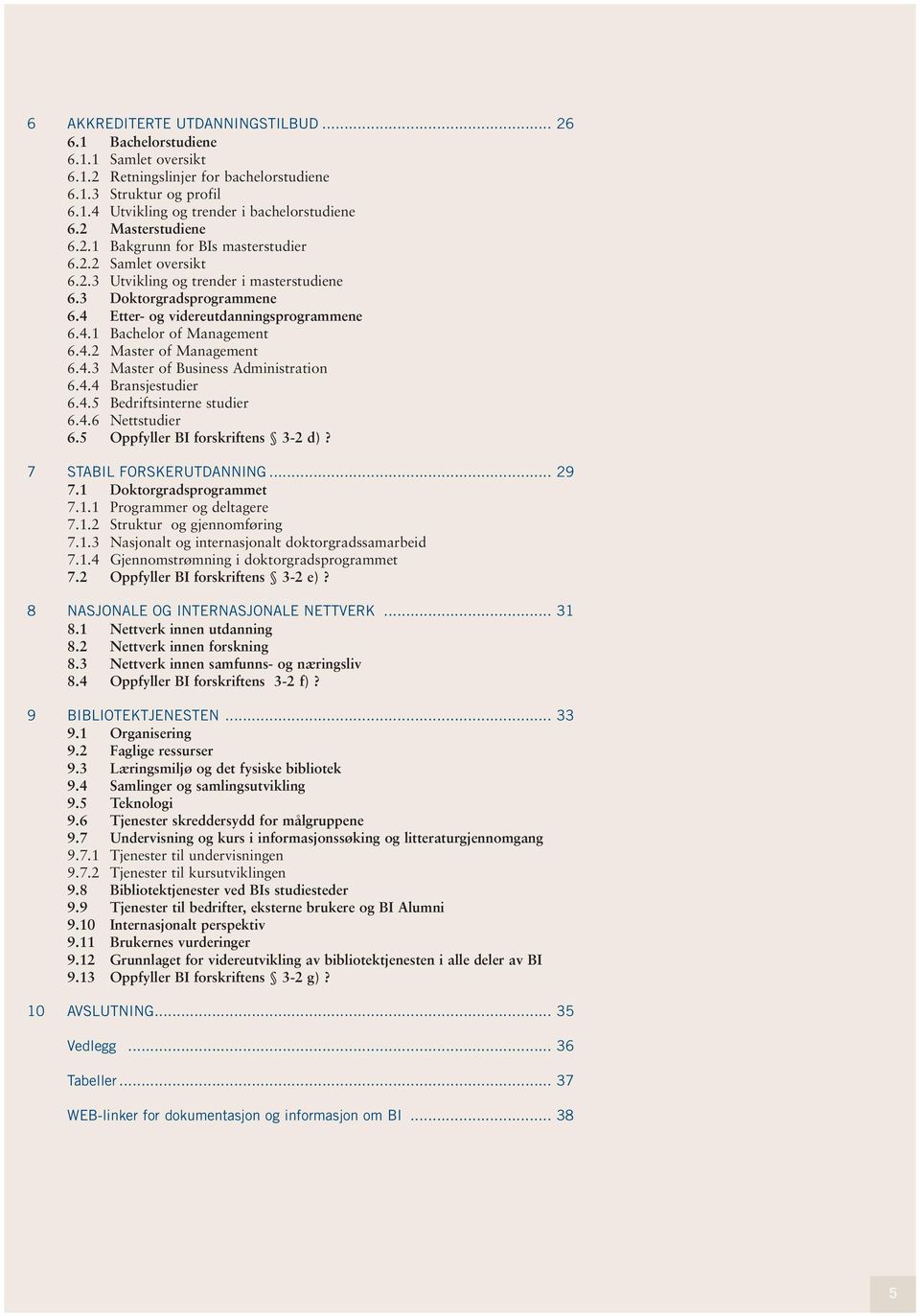 4.2 Master of Management 6.4.3 Master of Business Administration 6.4.4 Bransjestudier 6.4.5 Bedriftsinterne studier 6.4.6 Nettstudier 6.5 Oppfyller BI forskriftens 3-2 d)? 7 STABIL FORSKERUTDANNING.