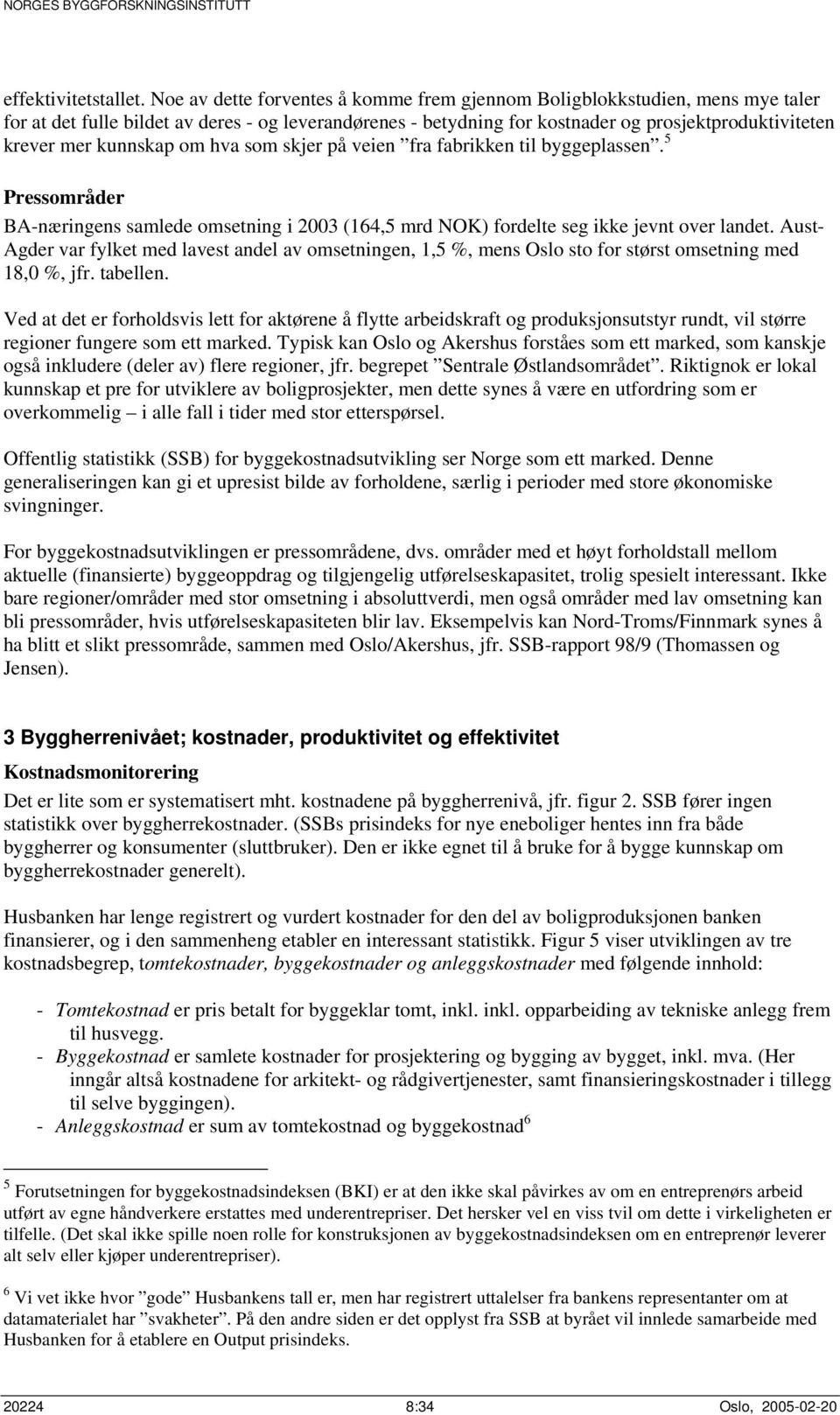 kunnskap om hva som skjer på veien fra fabrikken til byggeplassen. 5 Pressområder BA-næringens samlede omsetning i 2003 (164,5 mrd NOK) fordelte seg ikke jevnt over landet.