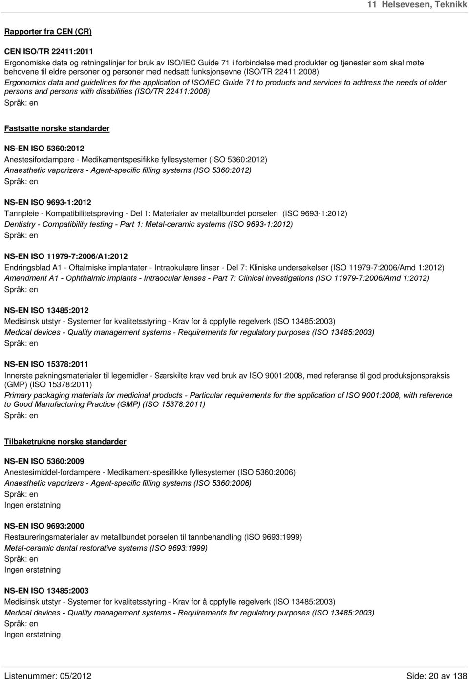 persons and persons with disabilities (ISO/TR 22411:2008) Fastsatte norske standarder NS-EN ISO 5360:2012 Anestesifordampere - Medikamentspesifikke fyllesystemer (ISO 5360:2012) Anaesthetic