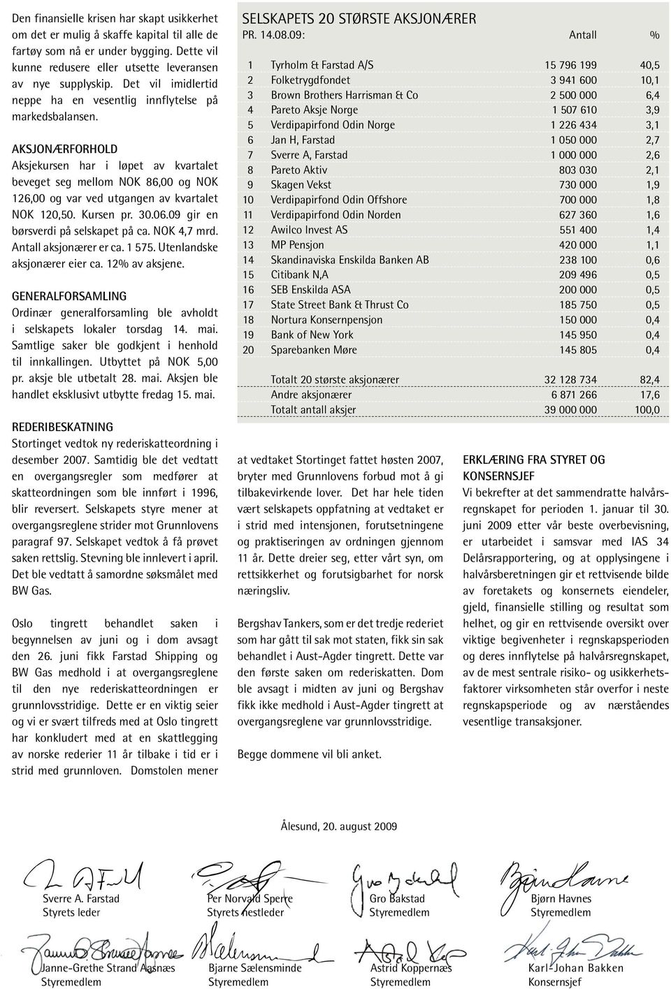 AKSJONÆRFORHOLD Aksjekursen har i løpet av kvartalet beveget seg mellom NOK 86,00 og NOK 126,00 og var ved utgangen av kvartalet NOK 120,50. Kursen pr. 30.06.09 gir en børsverdi på selskapet på ca.