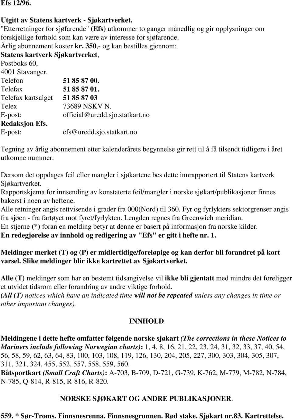 350,- og kan bestilles gjennom: Statens kartverk Sjøkartverket, Postboks 60, 4001 Stavanger. Telefon 51 85 87 00. Telefax 51 85 87 01. Telefax kartsalget 51 85 87 03 Telex 73689 NSKV N.