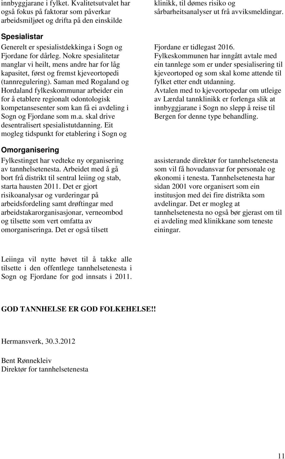 Saman med Rogaland og Hordaland fylkeskommunar arbeider ein for å etablere regionalt odontologisk kompetansesenter som kan få ei avdeling i Sogn og Fjordane som m.a. skal drive desentralisert spesialistutdanning.