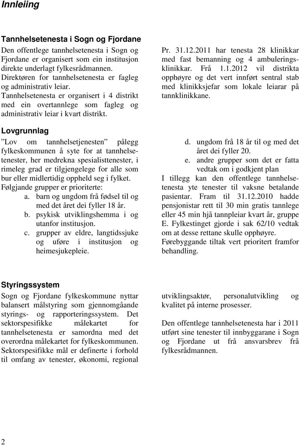 Lovgrunnlag Lov om tannhelsetjenesten pålegg fylkeskommunen å syte for at tannhelsetenester, her medrekna spesialisttenester, i rimeleg grad er tilgjengelege for alle som bur eller midlertidig