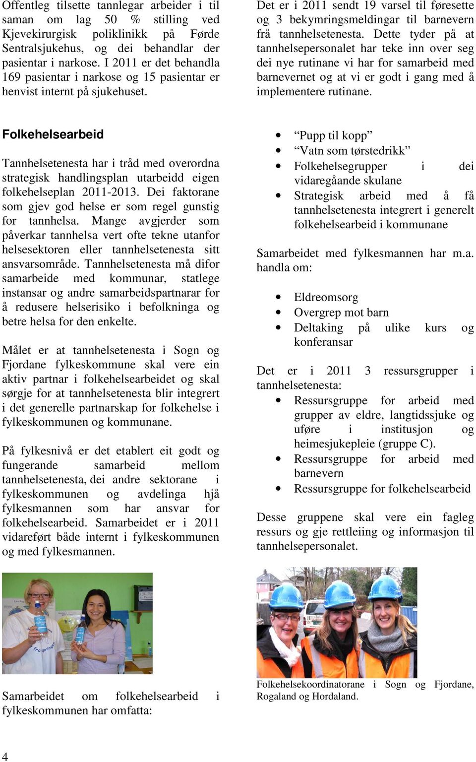 Det er i 2011 sendt 19 varsel til føresette og 3 bekymringsmeldingar til barnevern frå tannhelsetenesta.