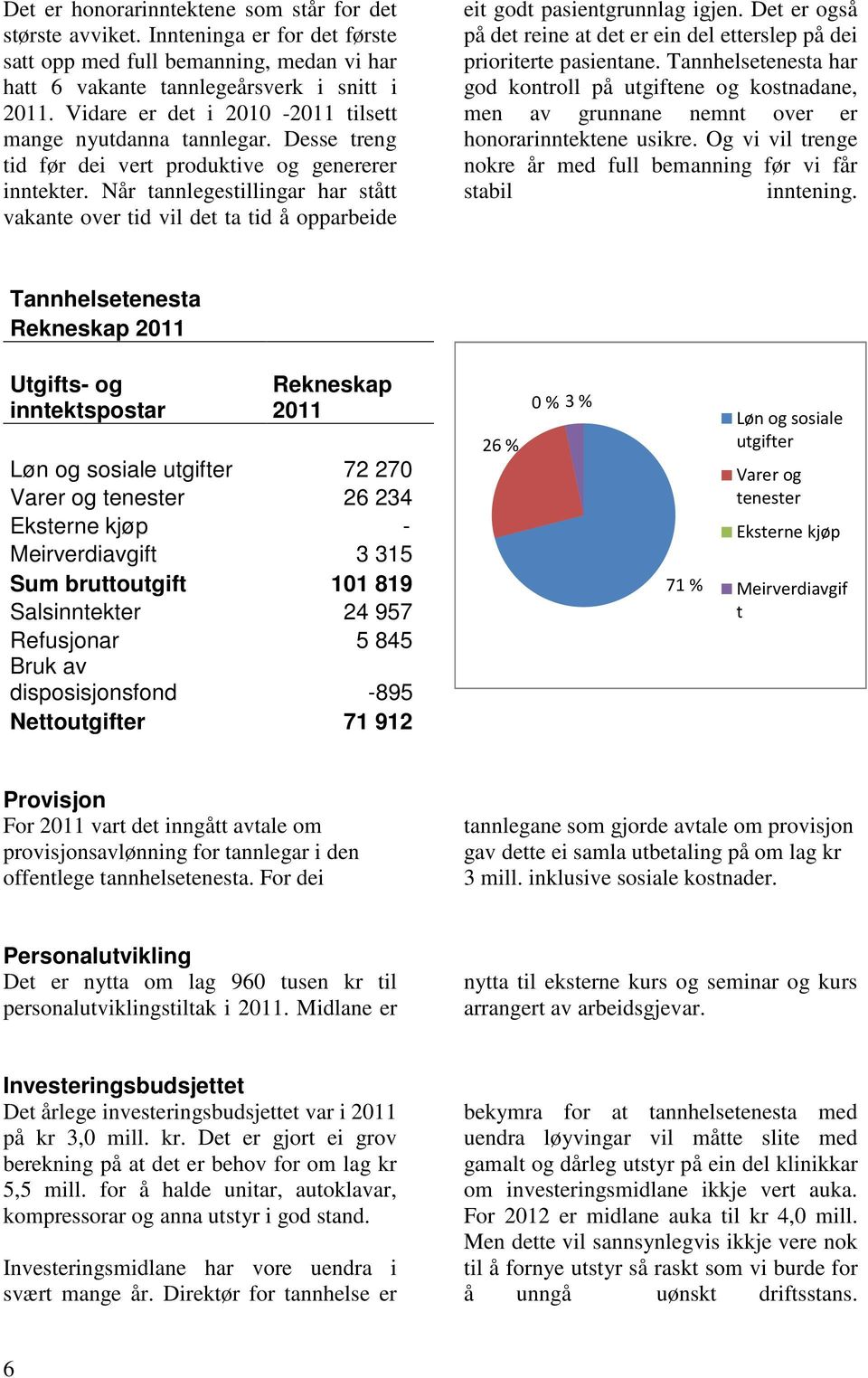 Når tannlegestillingar har stått vakante over tid vil det ta tid å opparbeide eit godt pasientgrunnlag igjen. Det er også på det reine at det er ein del etterslep på dei prioriterte pasientane.