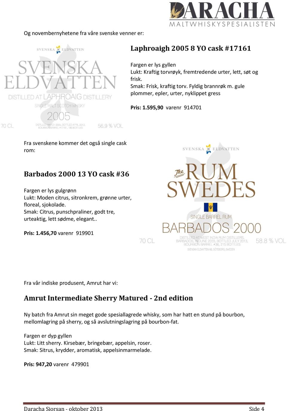 595,90 varenr 914701 Fra svenskene kommer det også single cask rom: Barbados 2000 13 YO cask #36 Fargen er lys gulgrønn Lukt: Moden citrus, sitronkrem, grønne urter, floreal, sjokolade.