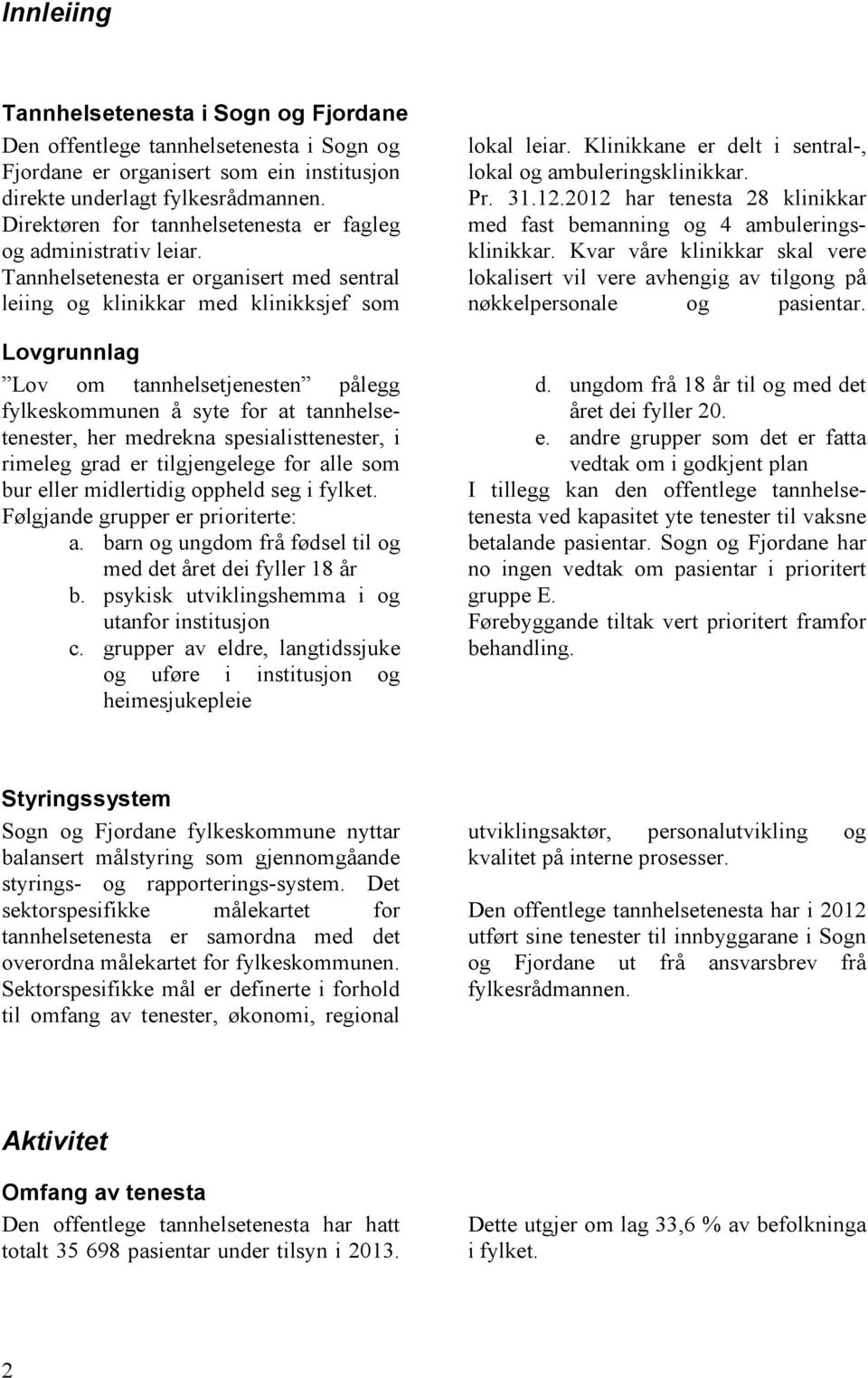 Tannhelsetenesta er organisert med sentral leiing og klinikkar med klinikksjef som Lovgrunnlag Lov om tannhelsetjenesten pålegg fylkeskommunen å syte for at tannhelsetenester, her medrekna