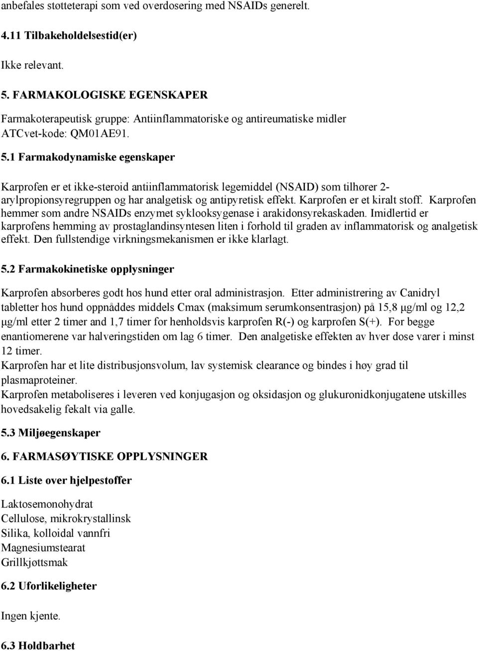 1 Farmakodynamiske egenskaper Karprofen er et ikke-steroid antiinflammatorisk legemiddel (NSAID) som tilhører 2- arylpropionsyregruppen og har analgetisk og antipyretisk effekt.