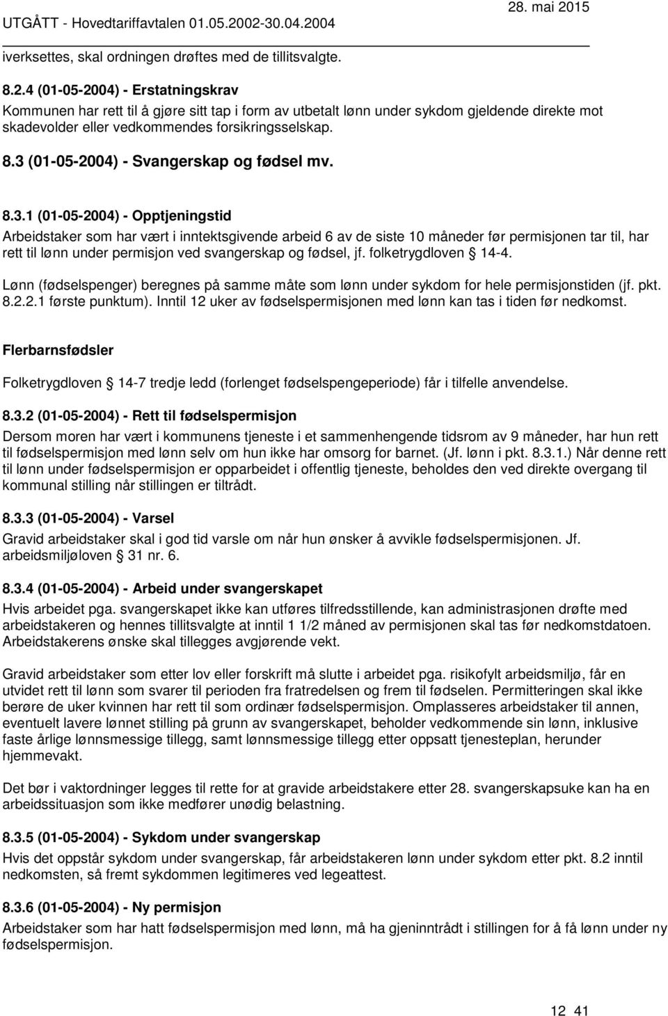 3 (01-05-2004) - Svangerskap og fødsel mv. 8.3.1 (01-05-2004) - Opptjeningstid Arbeidstaker som har vært i inntektsgivende arbeid 6 av de siste 10 måneder før permisjonen tar til, har rett til lønn under permisjon ved svangerskap og fødsel, jf.