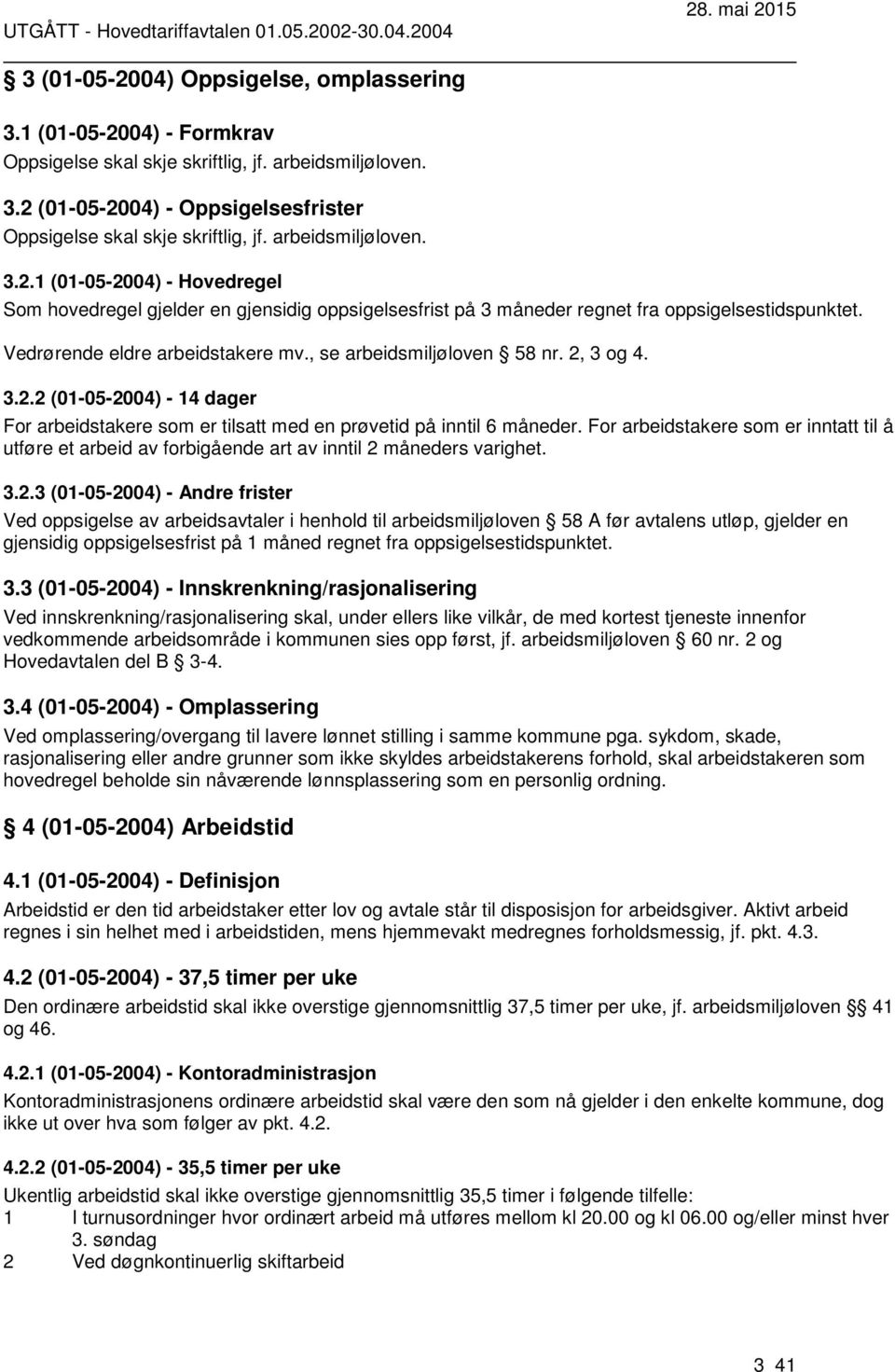 , se arbeidsmiljøloven 58 nr. 2, 3 og 4. 3.2.2 (01-05-2004) - 14 dager For arbeidstakere som er tilsatt med en prøvetid på inntil 6 måneder.