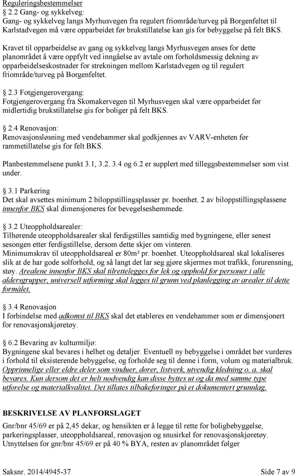 Kravet til opparbeidelse av gang og sykkelveg langs Myrhusvegen anses for dette planområdet å være oppfylt ved inngåelse av avtale om forholdsmessig dekning av opparbeidelseskostnader for strekningen