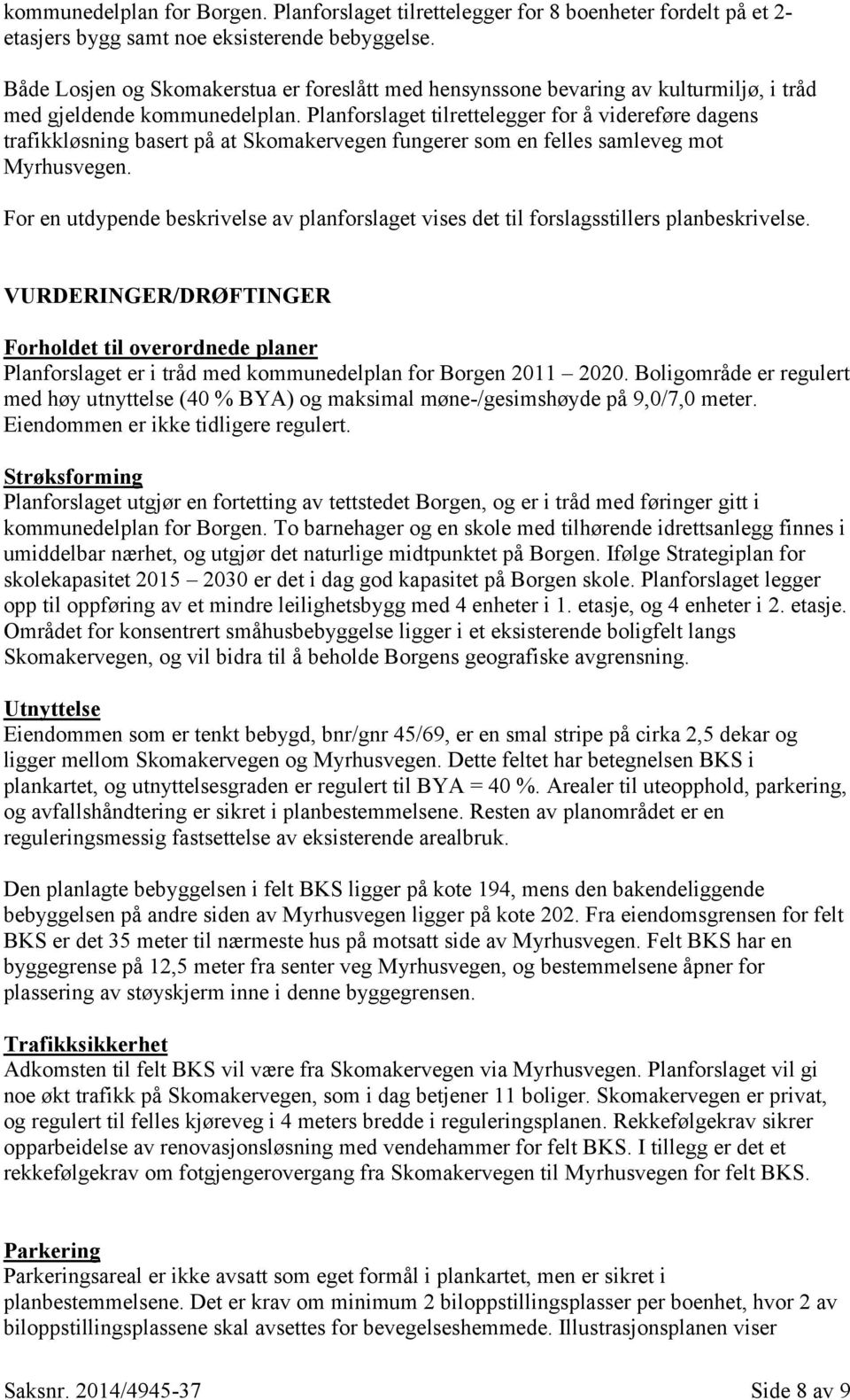 Planforslaget tilrettelegger for å videreføre dagens trafikkløsning basert på at Skomakervegen fungerer som en felles samleveg mot Myrhusvegen.