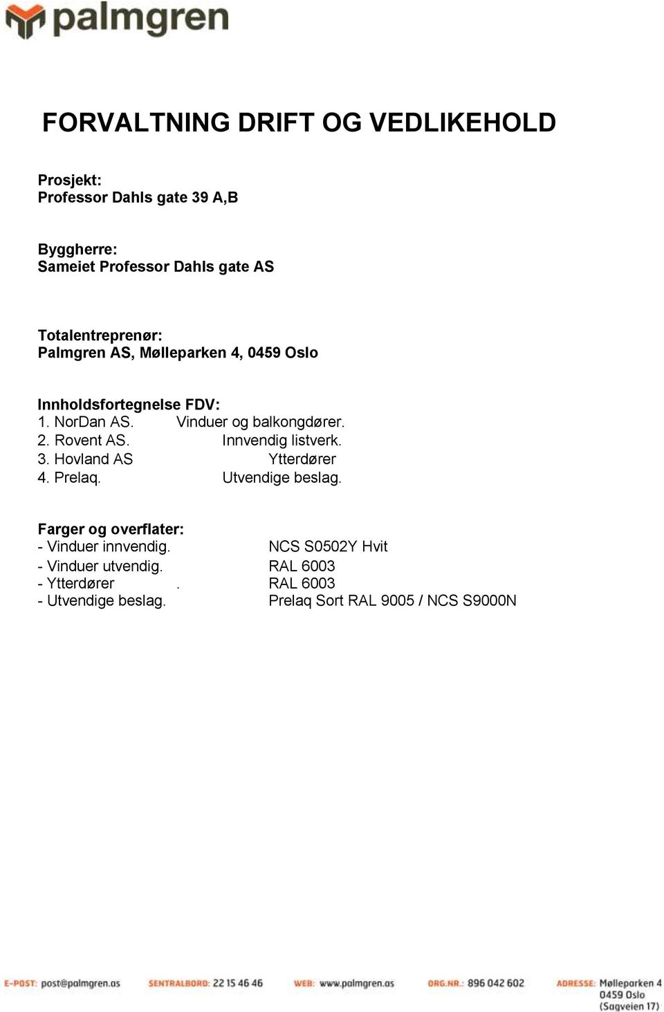 Rovent AS. Innvendig listverk. 3. Hovland AS Ytterdører 4. Prelaq. Utvendige beslag.