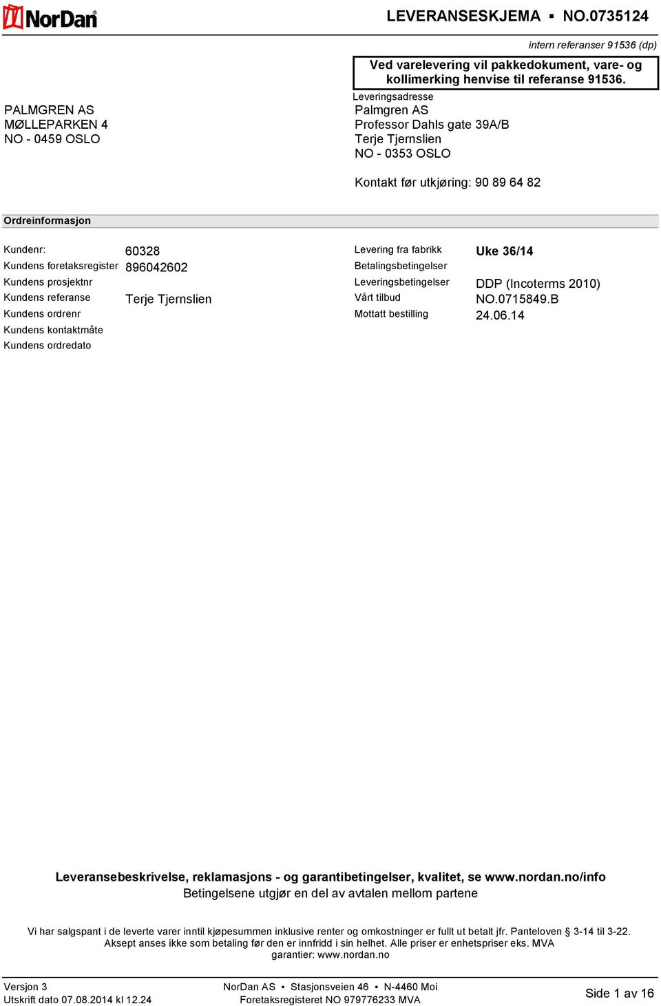 prosjektnr Kundens referanse Kundens ordrenr Kundens kontaktmåte Kundens ordredato Terje Tjernslien Levering fra fabrikk Uke 36/14 Betalingsbetingelser Leveringsbetingelser DDP (Incoterms 2010) Vårt