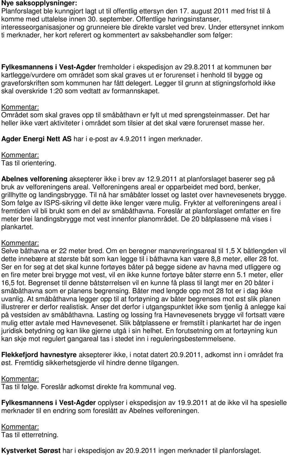 Under ettersynet innkom ti merknader, her kort referert og kommentert av saksbehandler som følger: Fylkesmannens i Vest-Agder fremholder i ekspedisjon av 29.8.