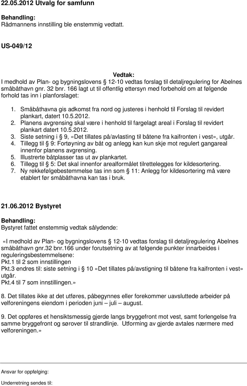 166 lagt ut til offentlig ettersyn med forbehold om at følgende forhold tas inn i planforslaget: 1. Småbåthavna gis adkomst fra nord og justeres i henhold til Forslag til revidert plankart, datert 10.