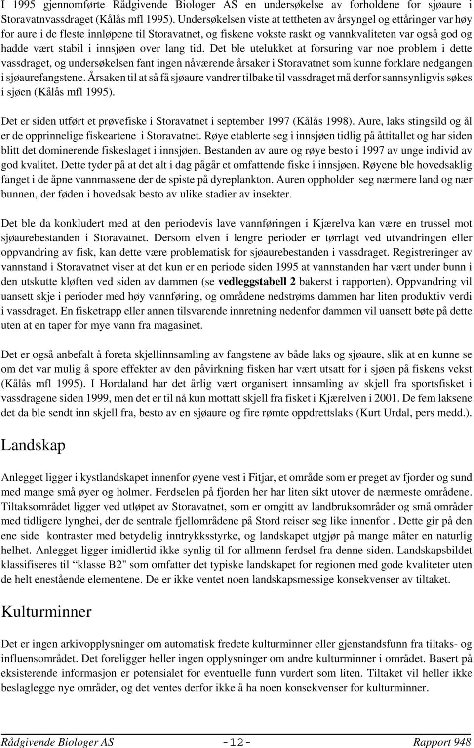 innsjøen over lang tid. Det ble utelukket at forsuring var noe problem i dette vassdraget og undersøkelsen fant ingen nåværende årsaker i Storavatnet som kunne forklare nedgangen i sjøaurefangstene.