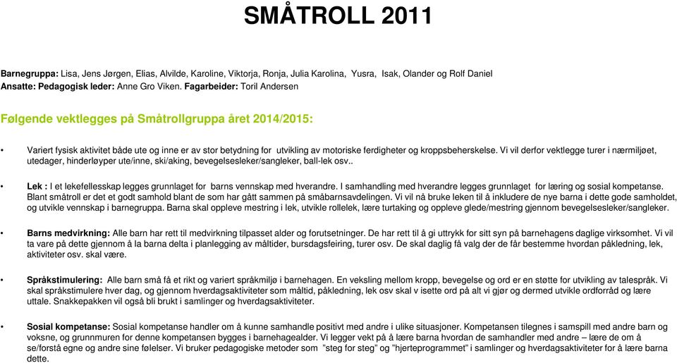 kroppsbeherskelse. Vi vil derfor vektlegge turer i nærmiljøet, utedager, hinderløyper ute/inne, ski/aking, bevegelsesleker/sangleker, ball-lek osv.