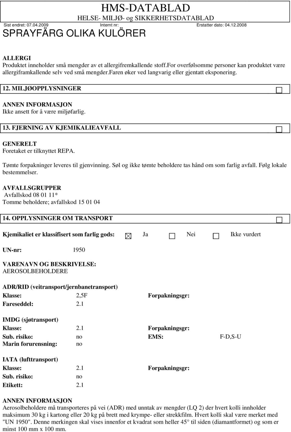 Tømte forpakninger leveres til gjenvinning. Søl og ikke tømte beholdere tas hånd om som farlig avfall. Følg lokale bestemmelser.