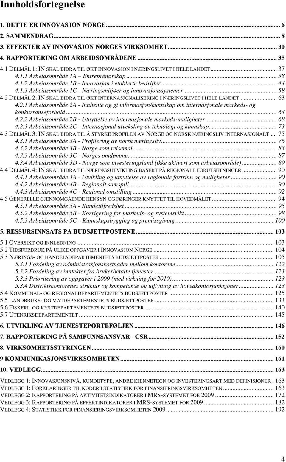 .. 58 4.2 DELMÅL 2: IN SKAL BIDRA TIL ØKT INTERNASJONALISERING I NÆRINGSLIVET I HELE LANDET... 63 4.2.1 Arbeidsområde 2A - Innhente og gi informasjon/kunnskap om internasjonale markeds- og konkurranseforhold.