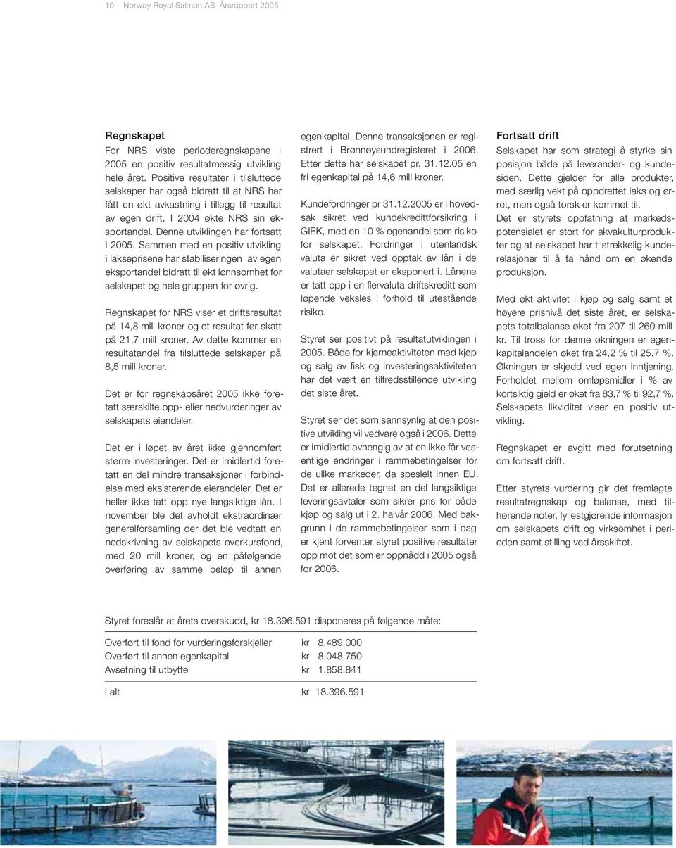 Denne utviklingen har fortsatt i 2005. Sammen med en positiv utvikling i lakseprisene har stabiliseringen av egen eksportandel bidratt til økt lønnsomhet for selskapet og hele gruppen for øvrig.