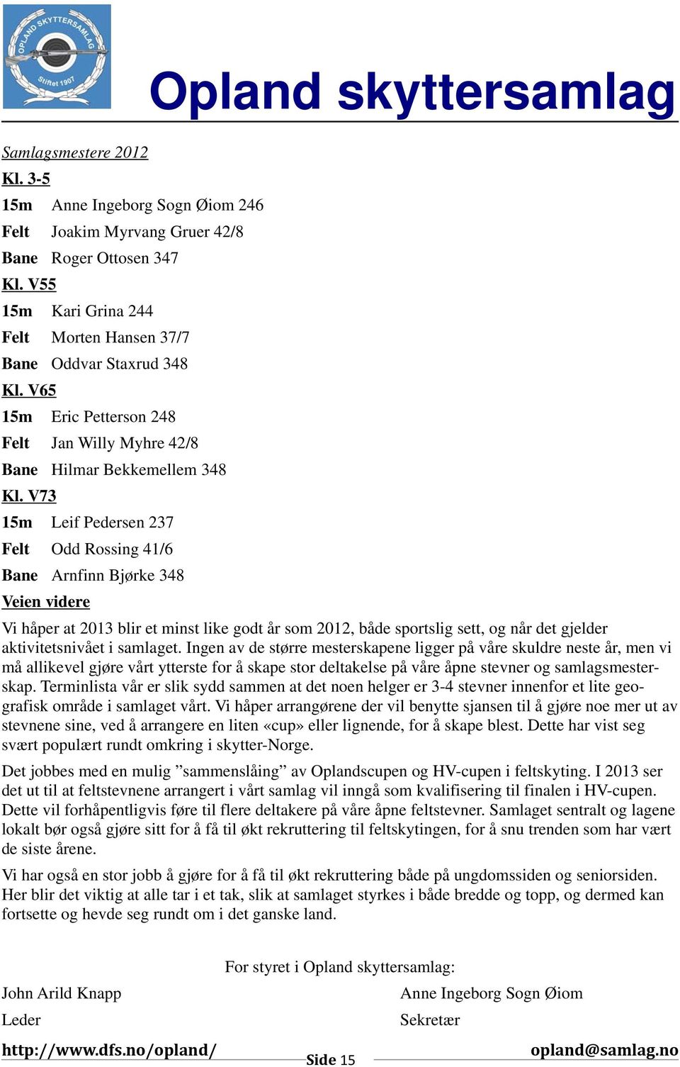 V73 15m Leif Pedersen 237 Felt Odd Rossing 41/6 Bane Arnfinn Bjørke 348 Veien videre Vi håper at 2013 blir et minst like godt år som 2012, både sportslig sett, og når det gjelder aktivitetsnivået i