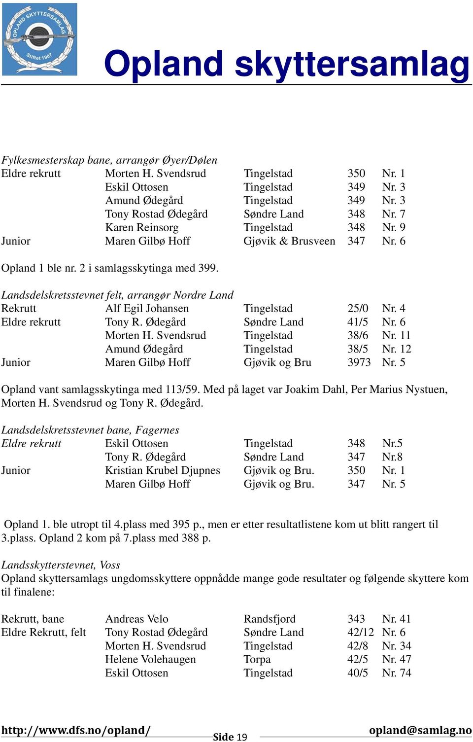 Landsdelskretsstevnet felt, arrangør Nordre Land Rekrutt Alf Egil Johansen Tingelstad 25/0 Nr. 4 Eldre rekrutt Tony R. Ødegård Søndre Land 41/5 Nr. 6 Morten H. Svendsrud Tingelstad 38/6 Nr.